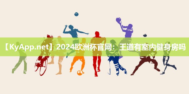 2024欧洲杯官网：王道有室内健身房吗